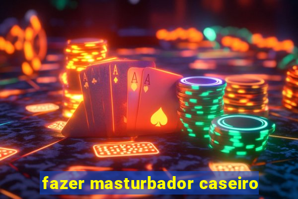 fazer masturbador caseiro